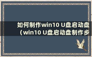 如何制作win10 U盘启动盘（win10 U盘启动盘制作步骤）